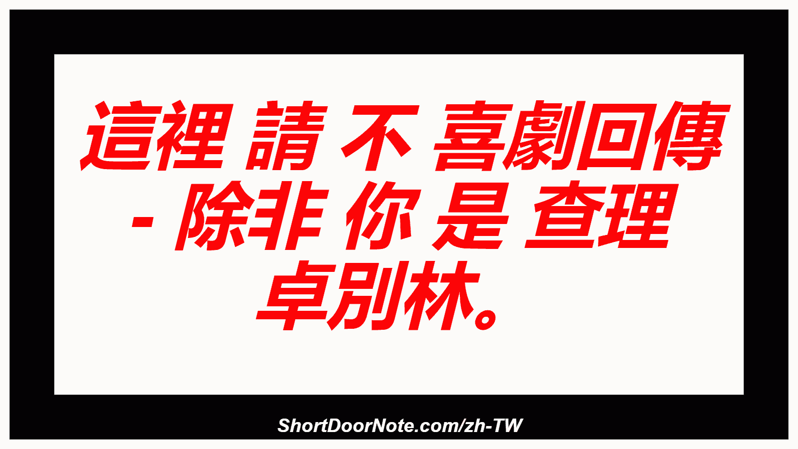 這裡 請 不 喜劇回傳 - 除非 你 是 查理 卓別林。

