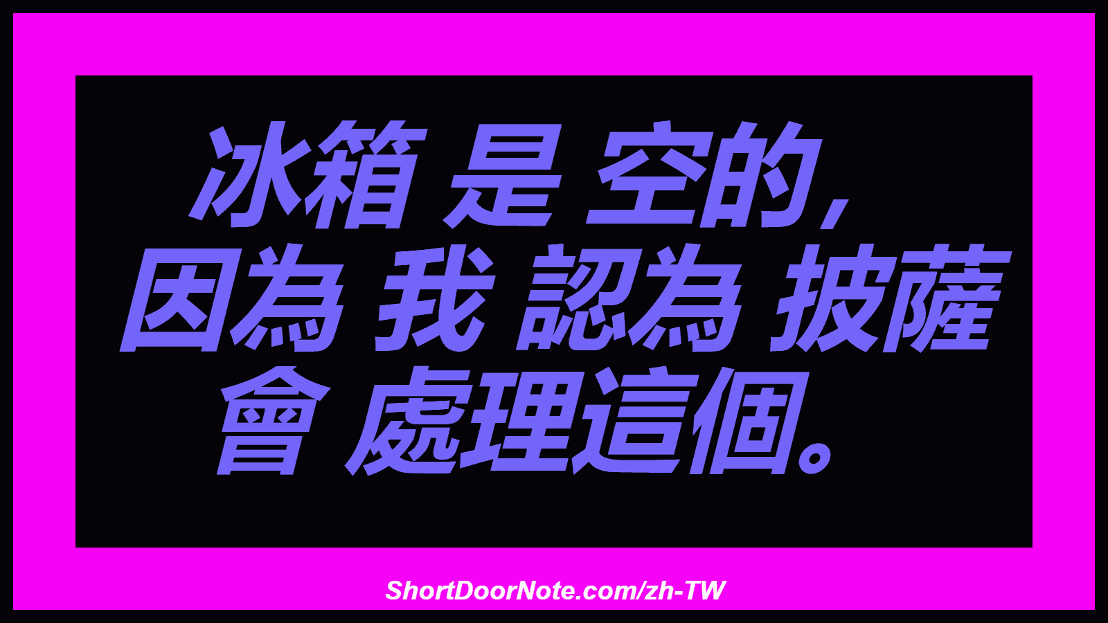 冰箱 是 空的， 因為 我 認為 披薩 會 處理這個。
