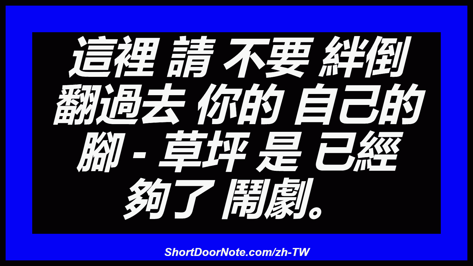 這裡 請 不要 絆倒 翻過去 你的 自己的 腳 - 草坪 是 已經 夠了 鬧劇。
