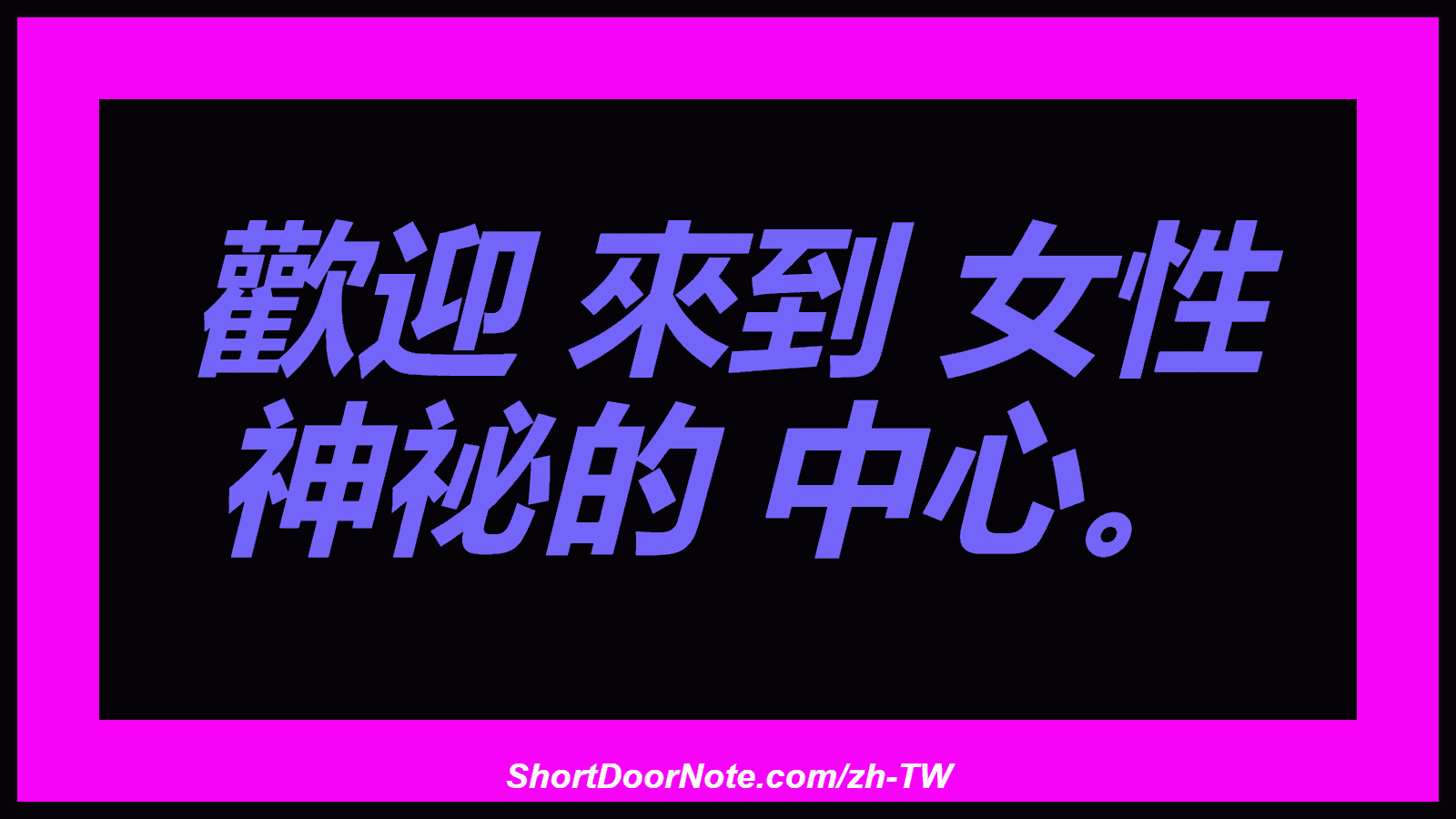 歡迎 來到 女性 神祕的 中心。

