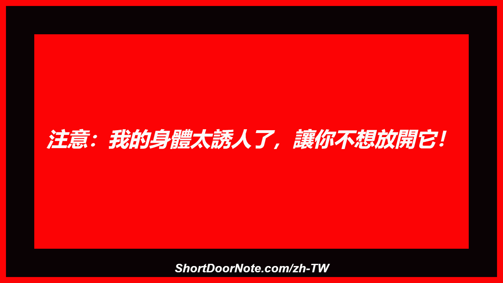 注意：我的身體太誘人了，讓你不想放開它！
