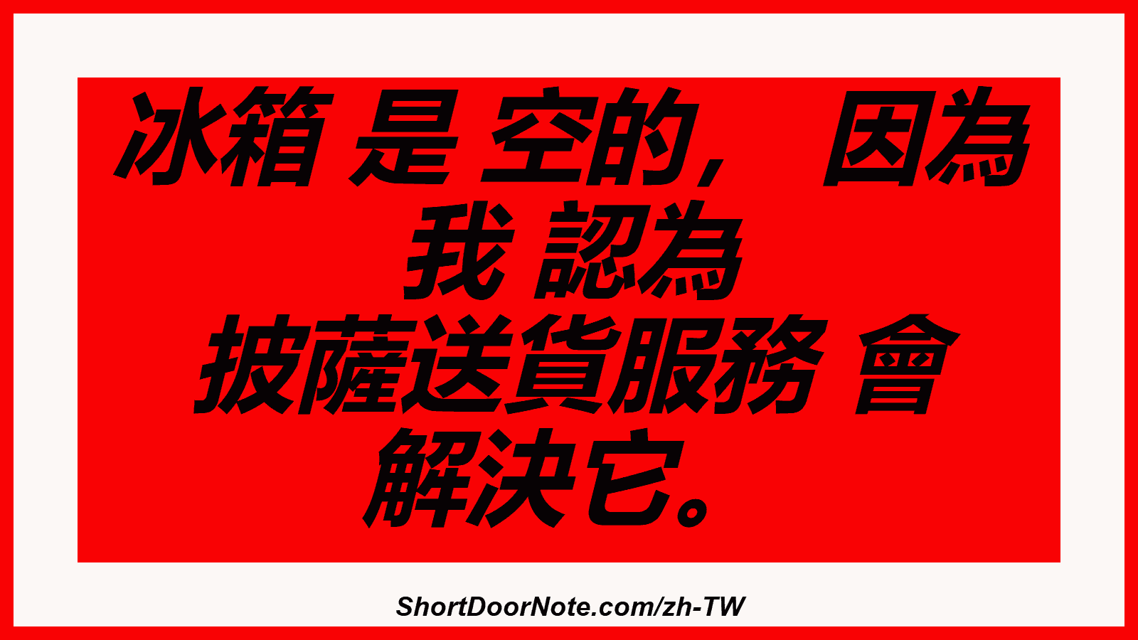 冰箱 是 空的， 因為 我 認為 披薩送貨服務 會 解決它。
