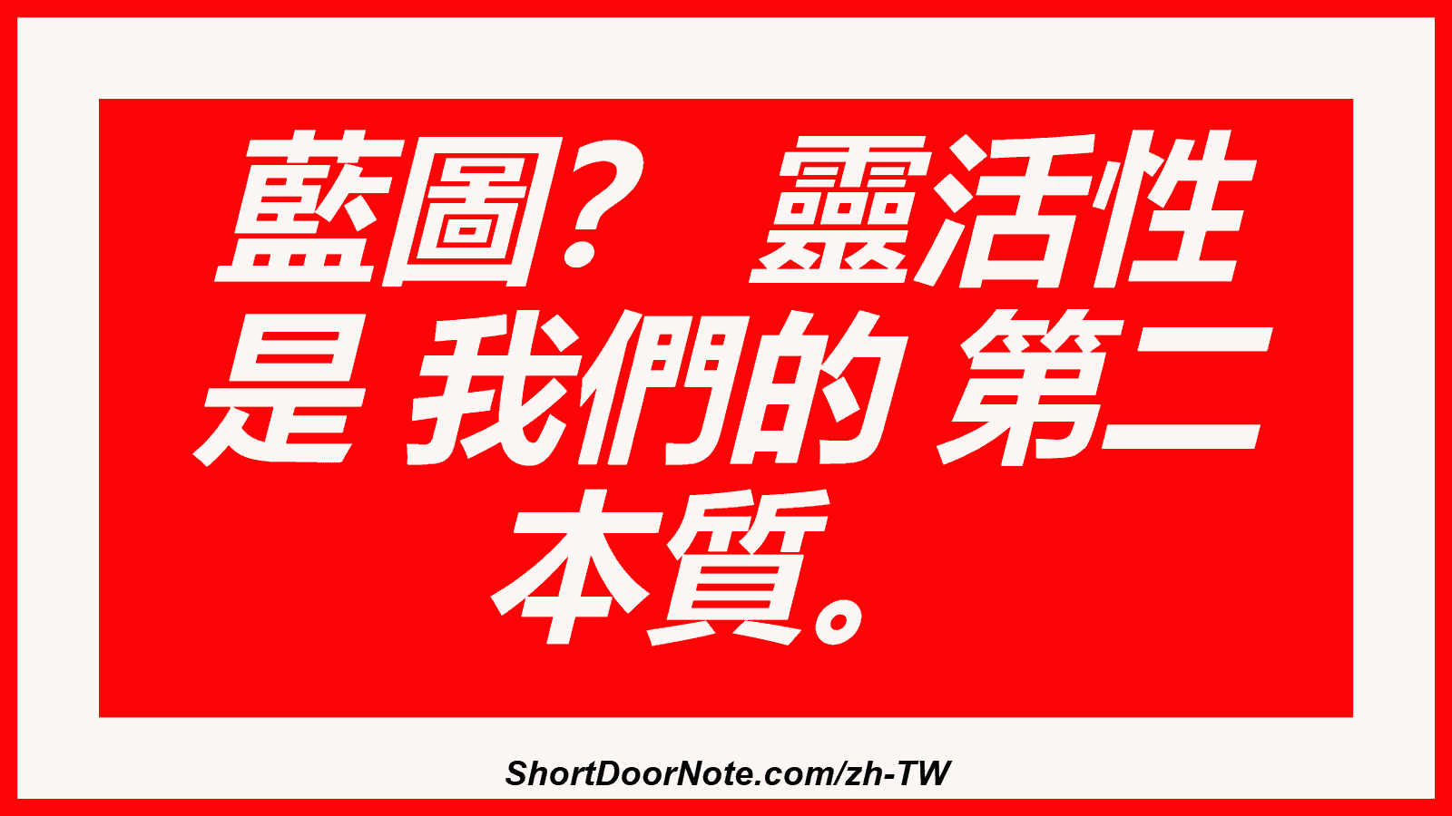 藍圖？ 靈活性 是 我們的 第二 本質。
