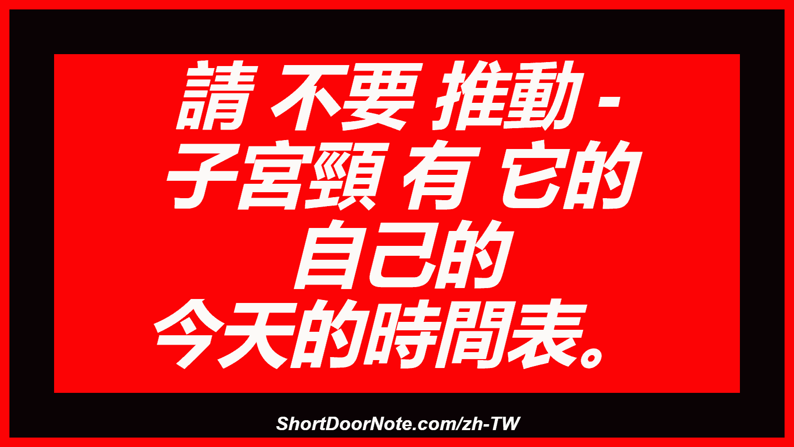 請 不要 推動 - 子宮頸 有 它的 自己的 今天的時間表。
