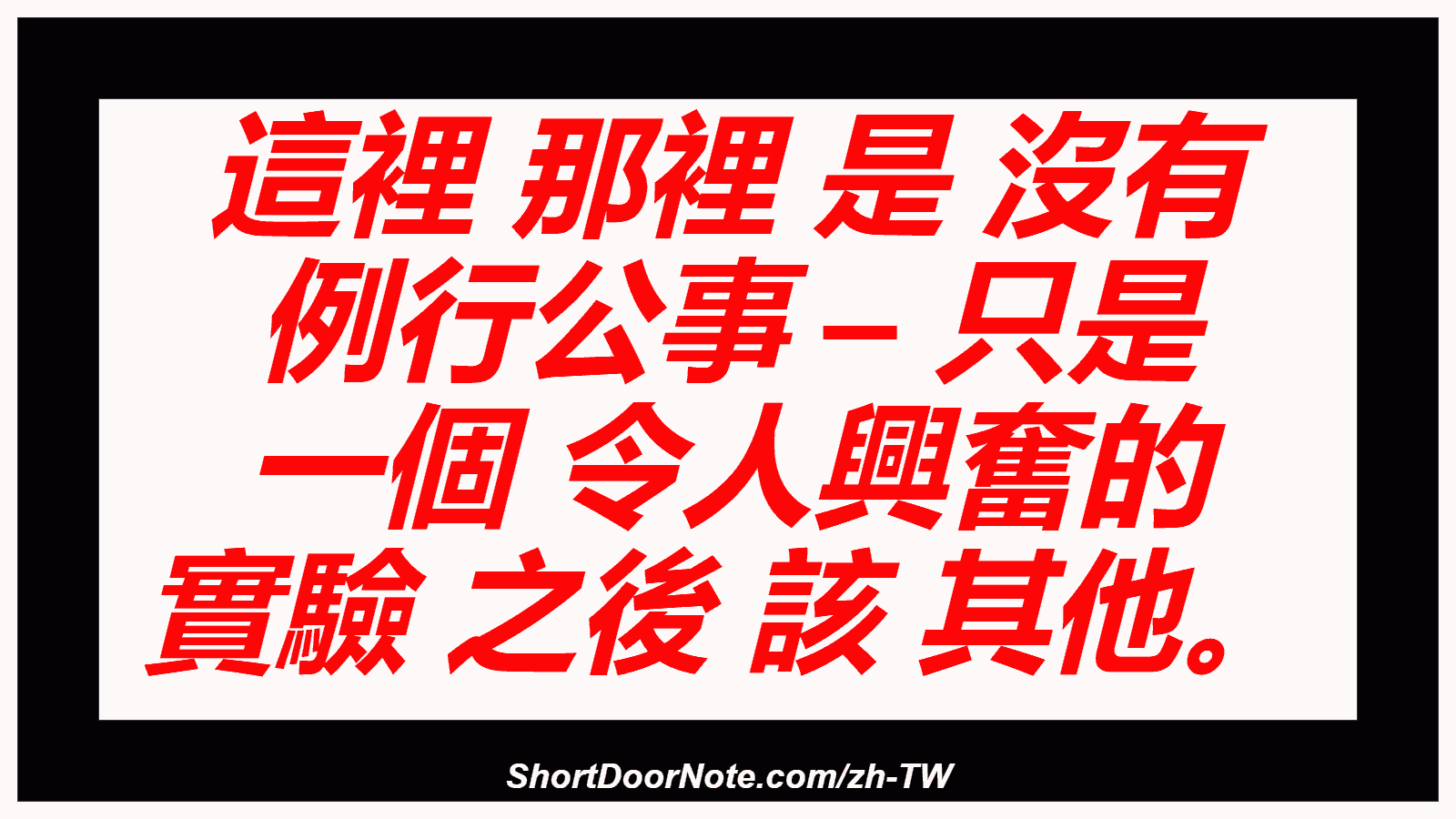 這裡 那裡 是 沒有 例行公事 – 只是 一個 令人興奮的 實驗 之後 該 其他。
