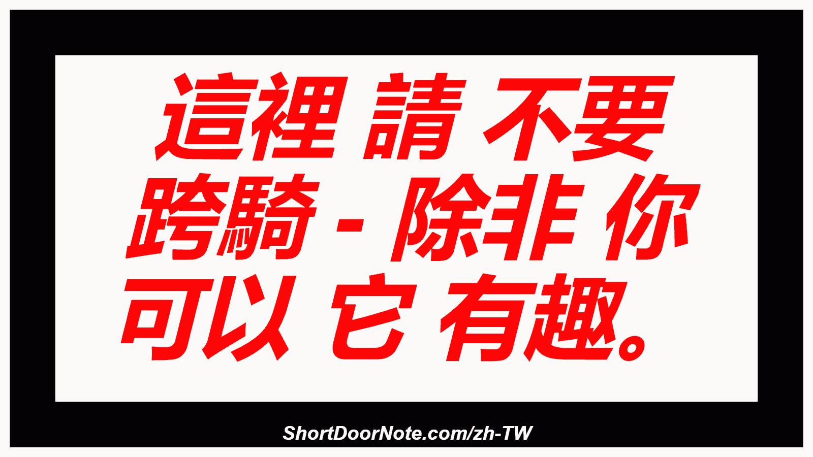 這裡 請 不要 跨騎 - 除非 你 可以 它 有趣。
