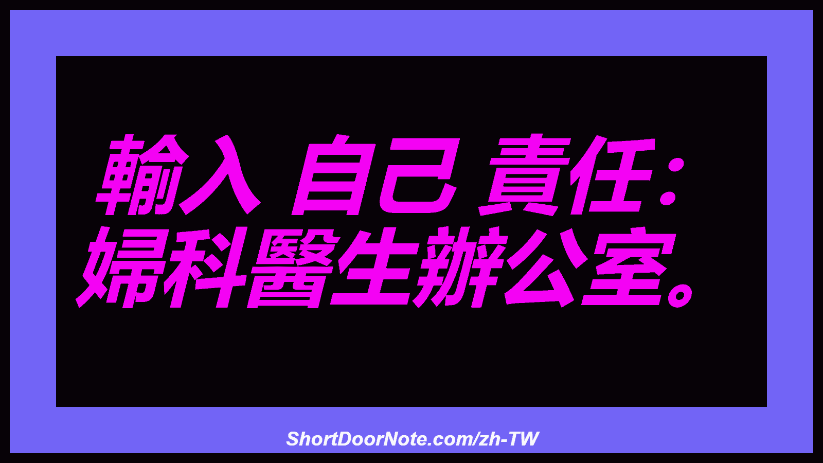 輸入 自己 責任： 婦科醫生辦公室。
