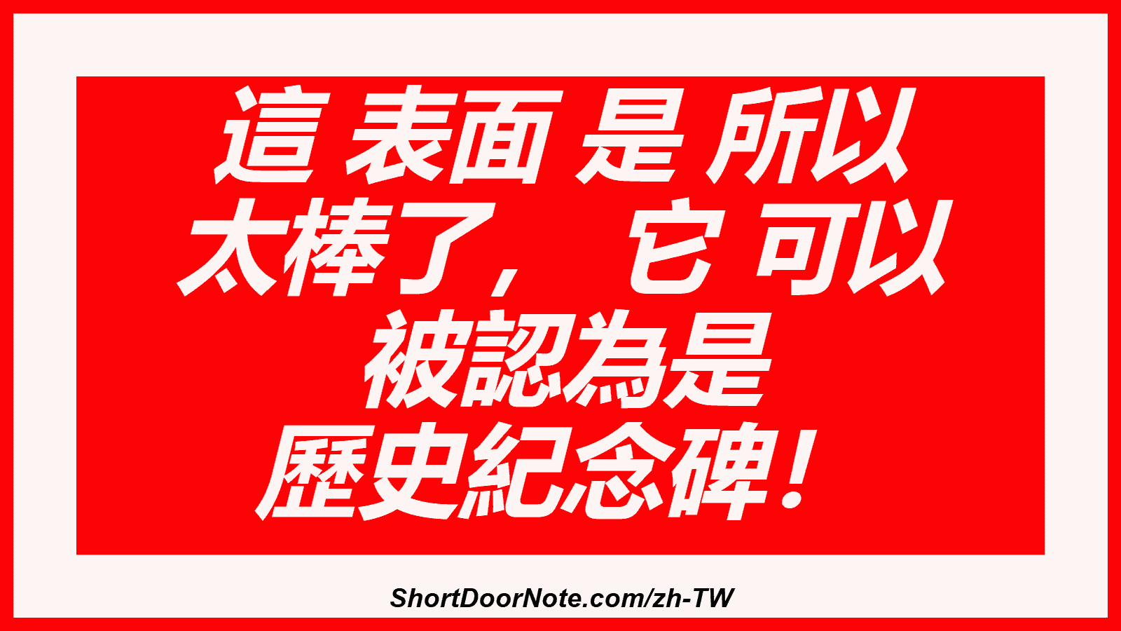 這 表面 是 所以 太棒了， 它 可以 被認為是 歷史紀念碑！

