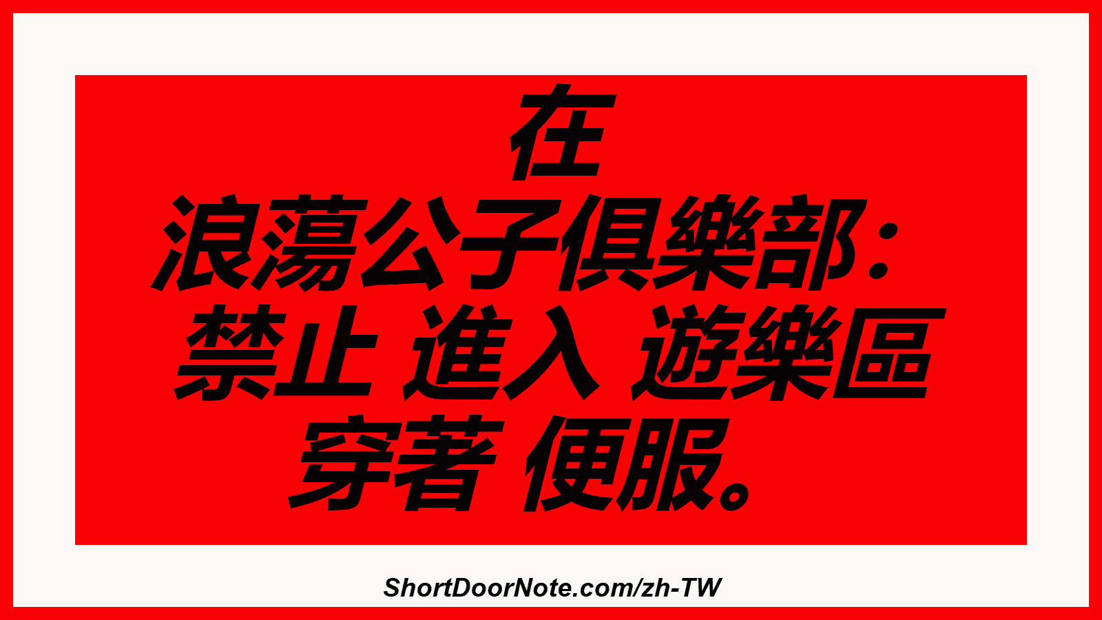 在 浪蕩公子俱樂部： 禁止 進入 遊樂區 穿著 便服。
