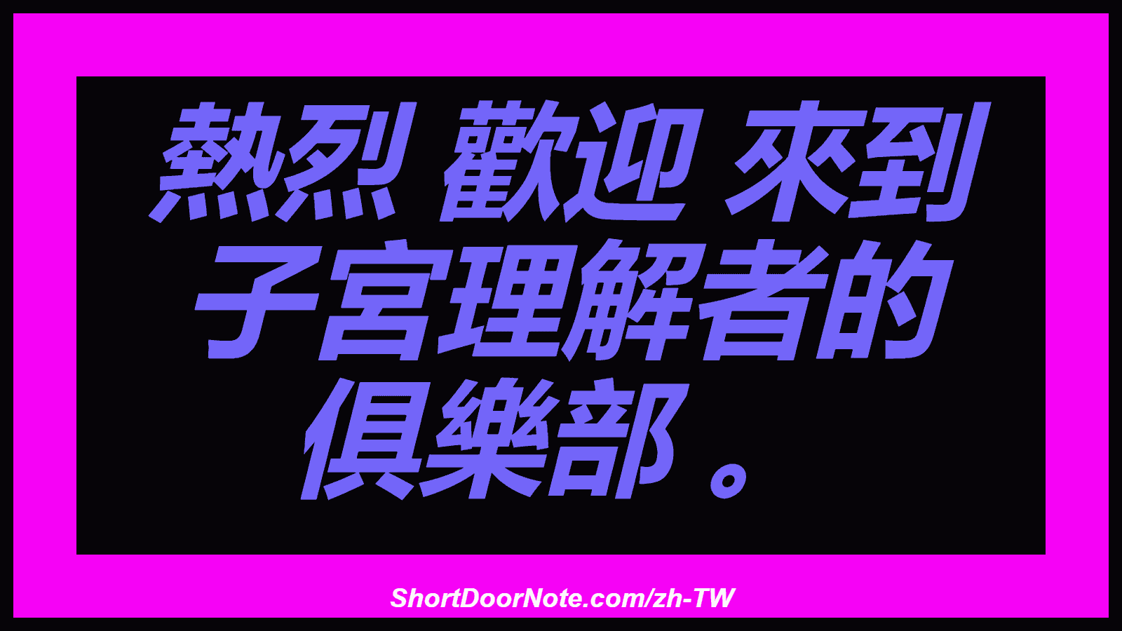 熱烈 歡迎 來到 子宮理解者的 俱樂部 。
