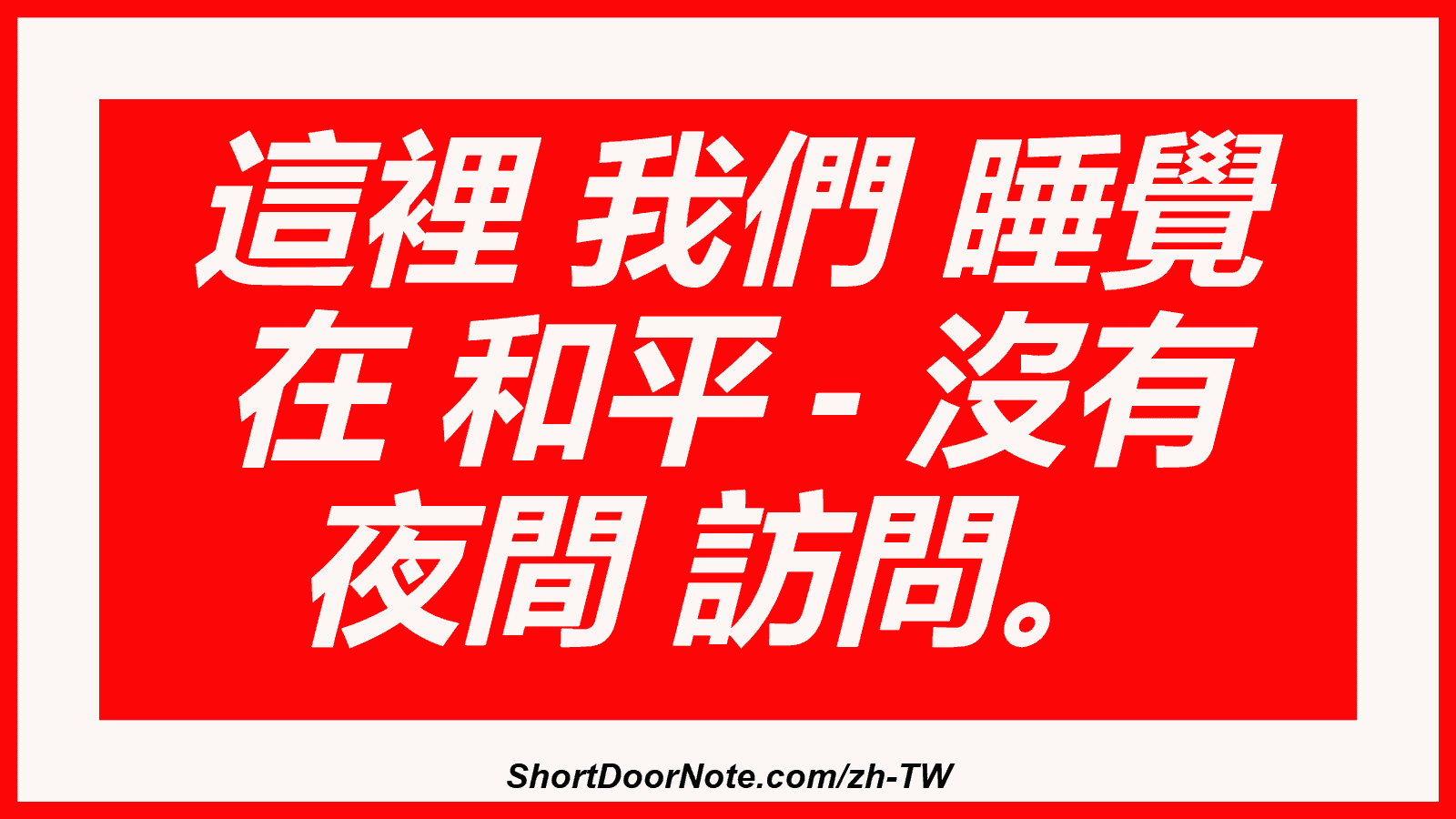 這裡 我們 睡覺 在 和平 - 沒有 夜間 訪問。
