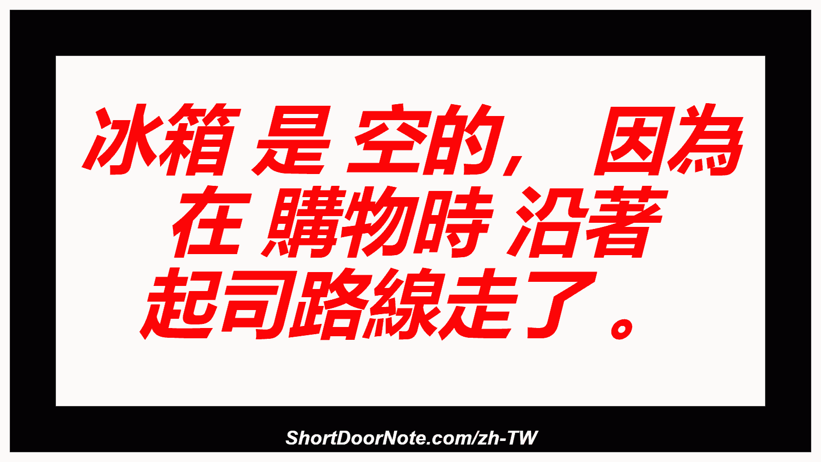 冰箱 是 空的， 因為 在 購物時 沿著 起司路線走了 。
