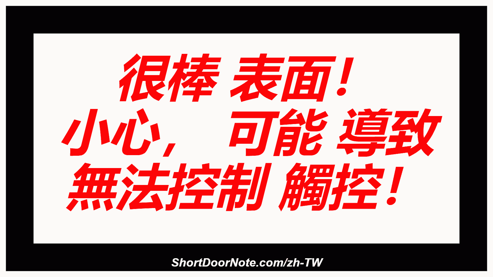 很棒 表面！ 小心， 可能 導致 無法控制 觸控！
