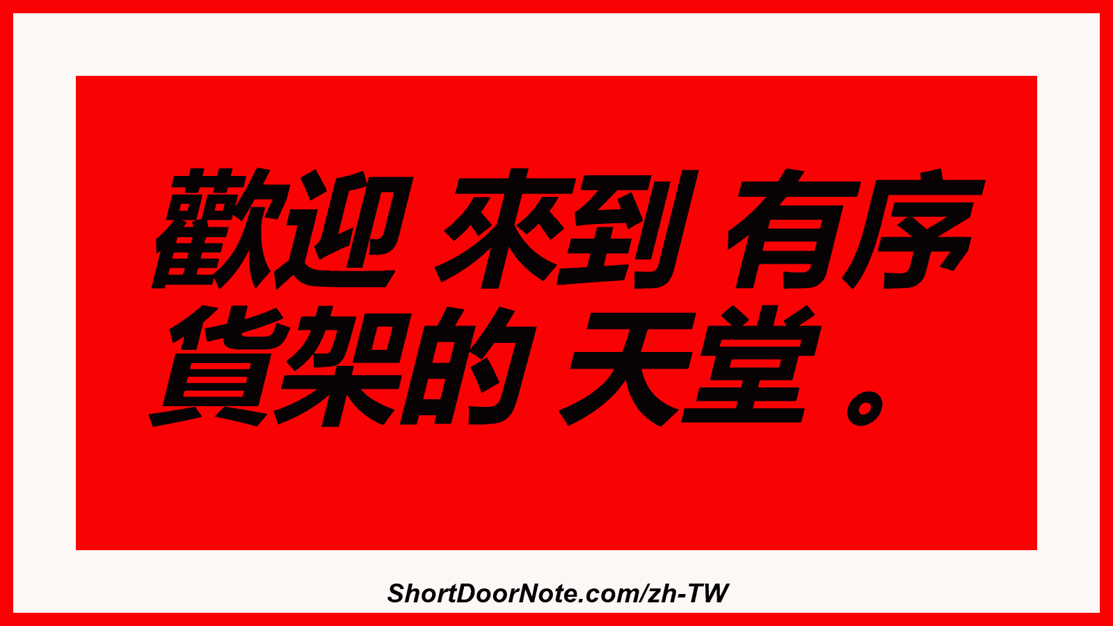歡迎 來到 有序 貨架的 天堂 。
