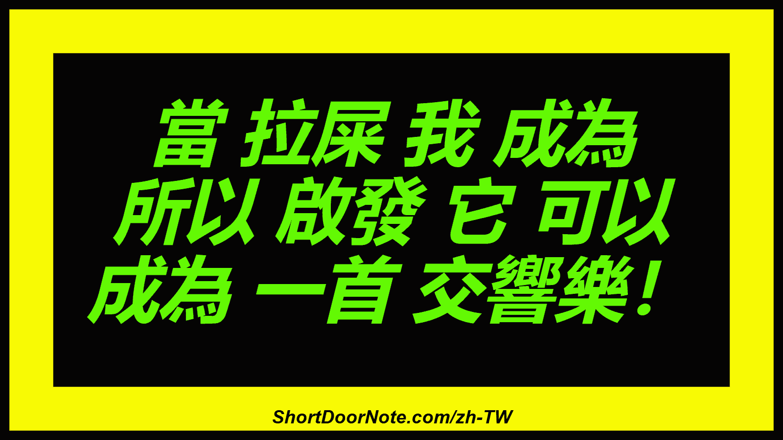 當 拉屎 我 成為 所以 啟發 它 可以 成為 一首 交響樂！
