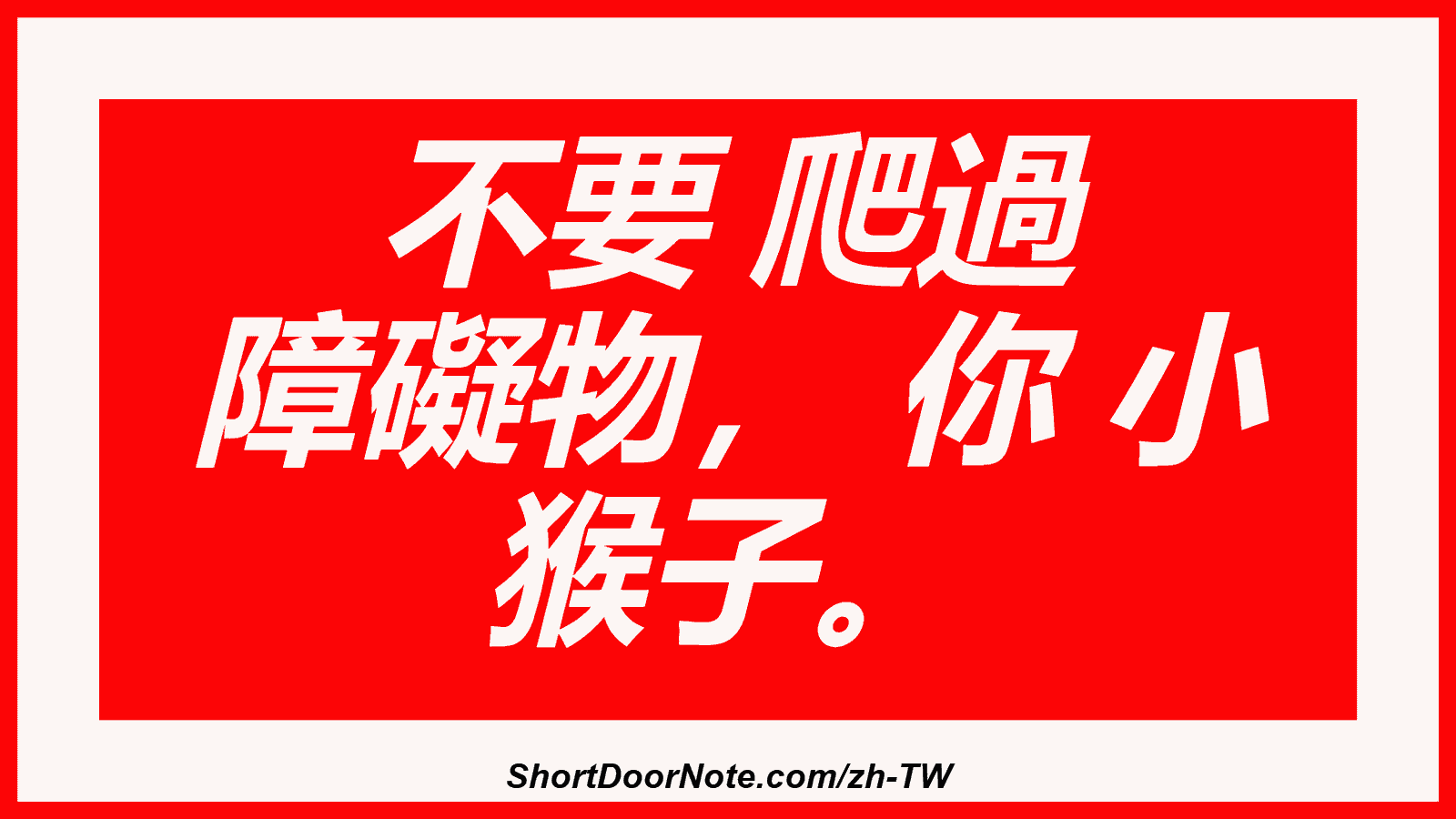 不要 爬過 障礙物， 你 小 猴子。
