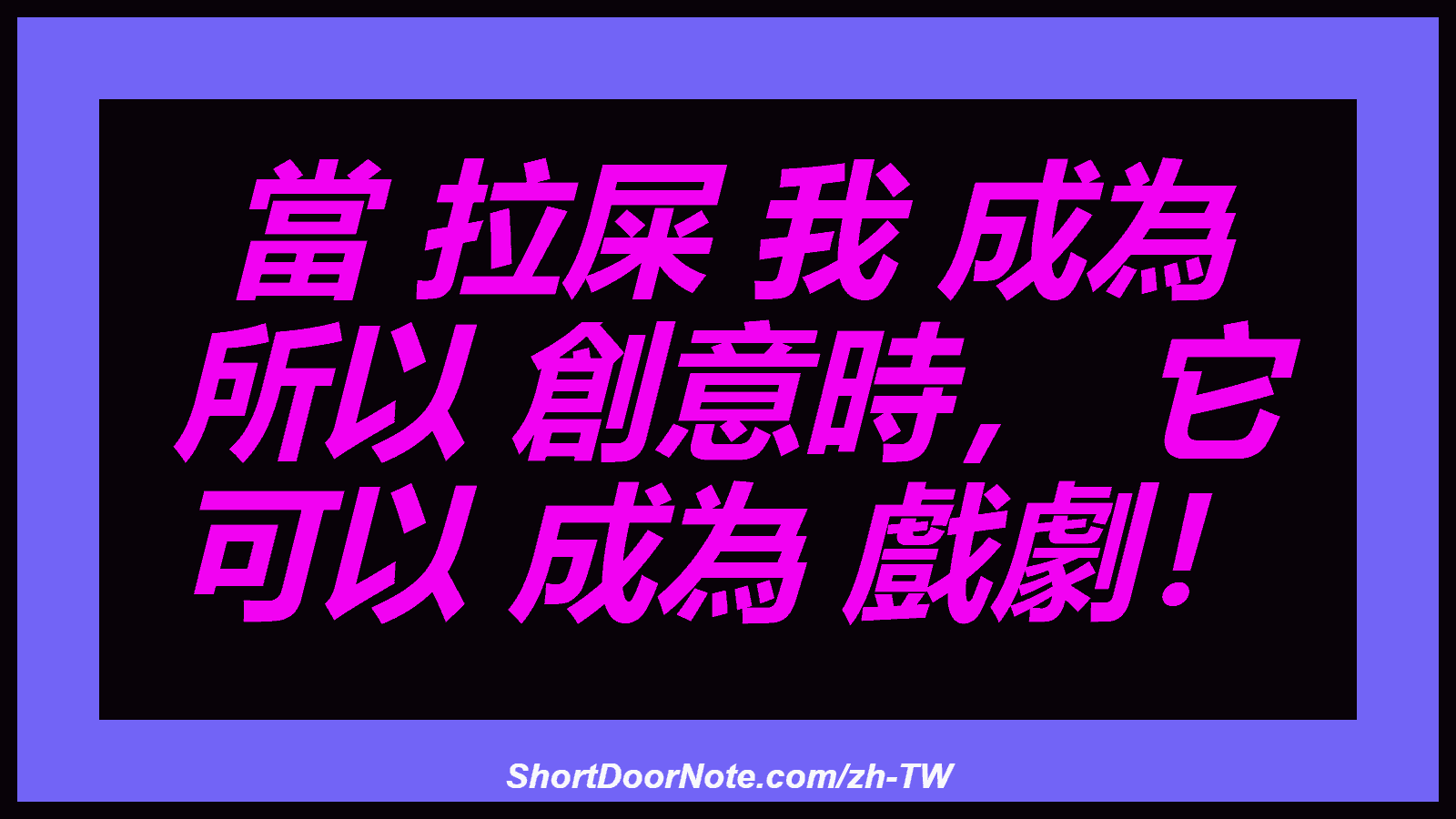 當 拉屎 我 成為 所以 創意時， 它 可以 成為 戲劇！
