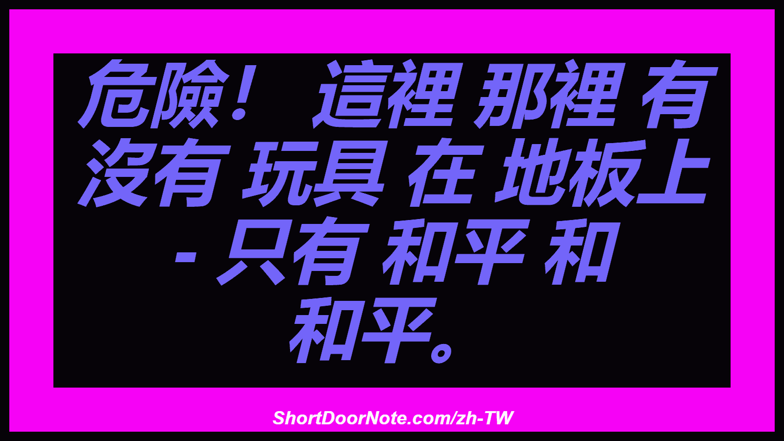 危險！ 這裡 那裡 有 沒有 玩具 在 地板上 - 只有 和平 和 和平。

