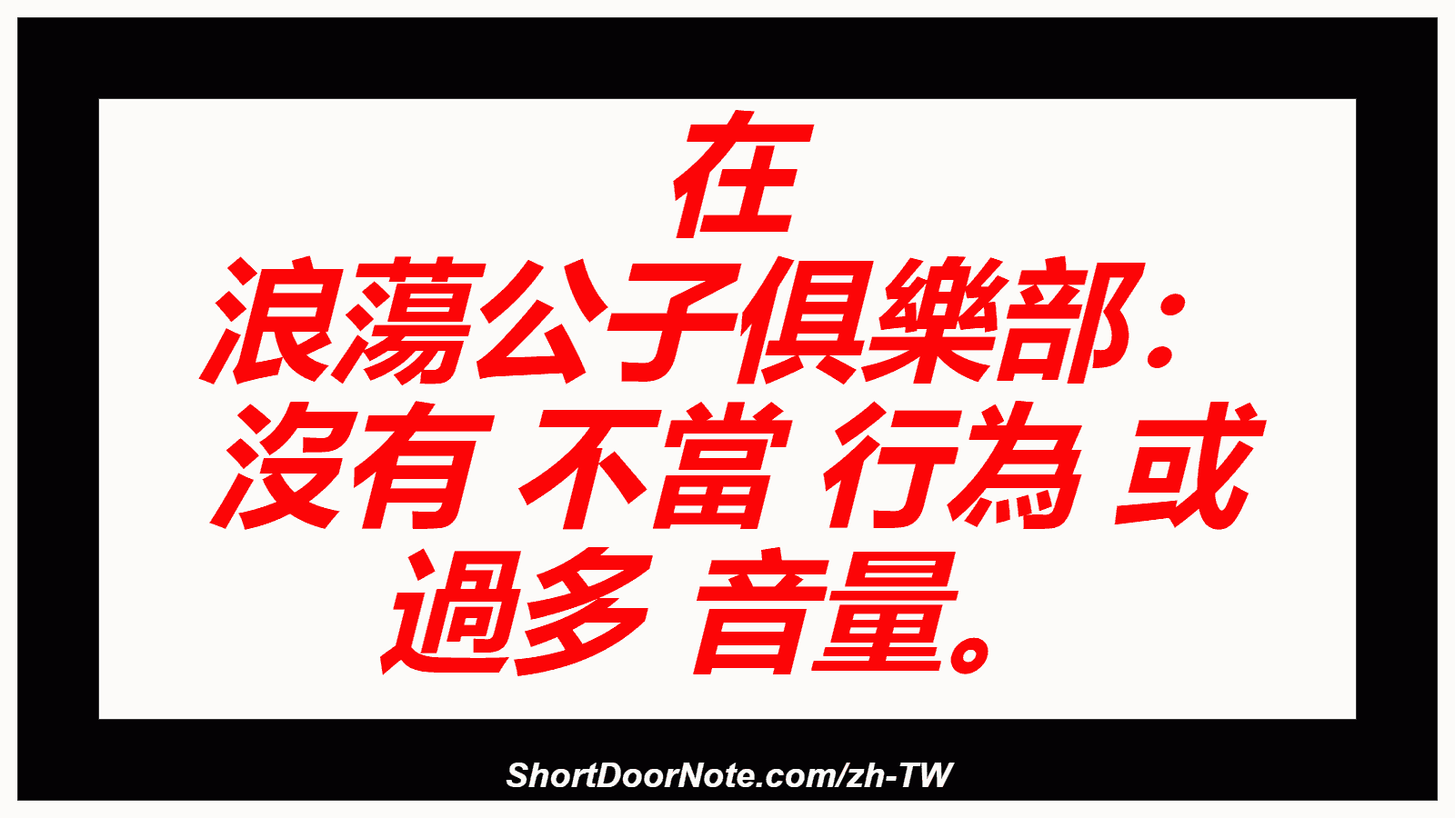 在 浪蕩公子俱樂部： 沒有 不當 行為 或 過多 音量。
