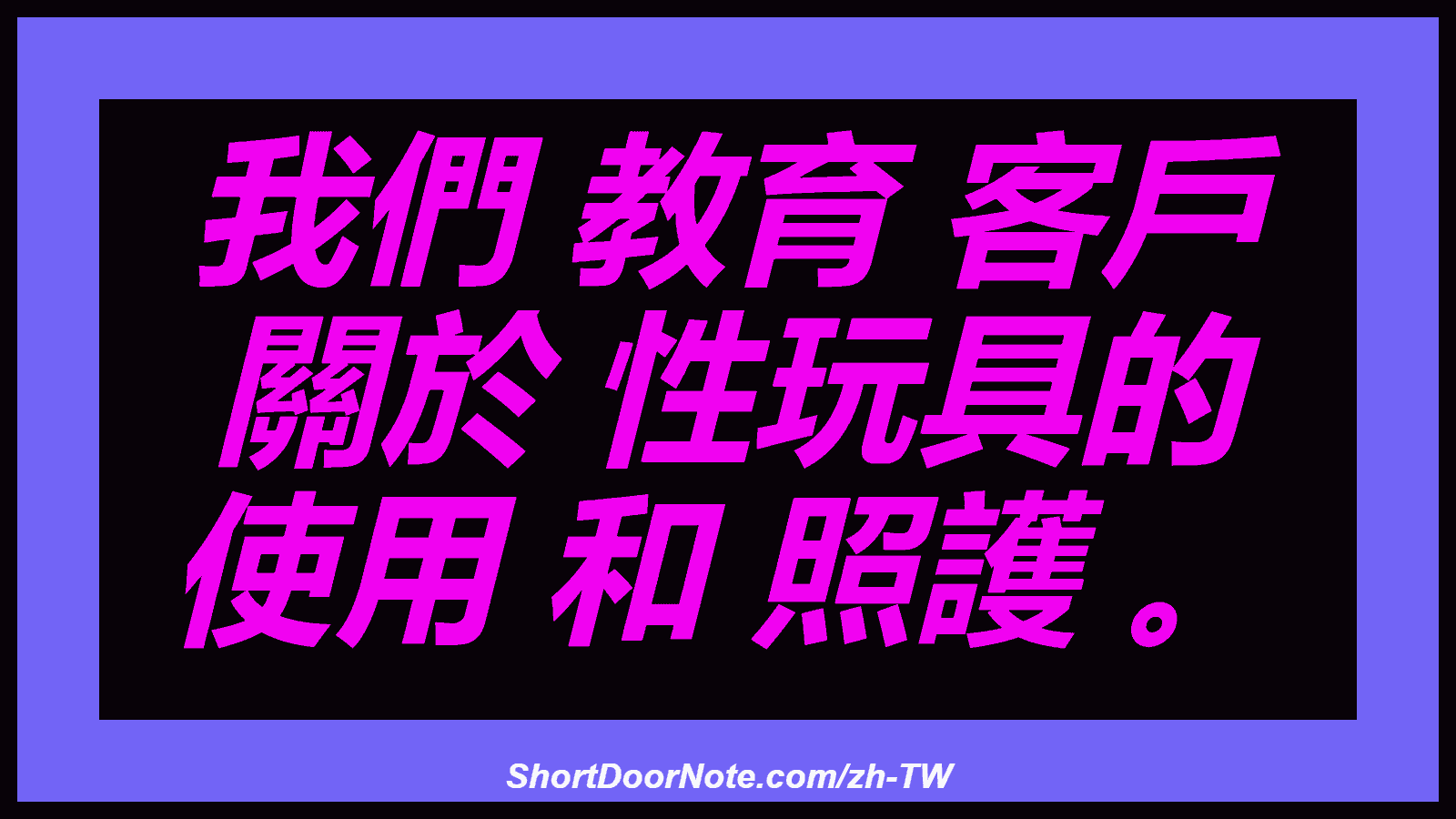 我們 教育 客戶 關於 性玩具的 使用 和 照護 。
