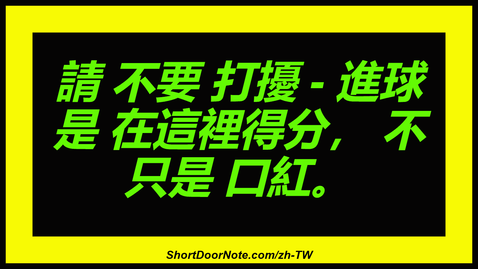 請 不要 打擾 - 進球 是 在這裡得分， 不 只是 口紅。
