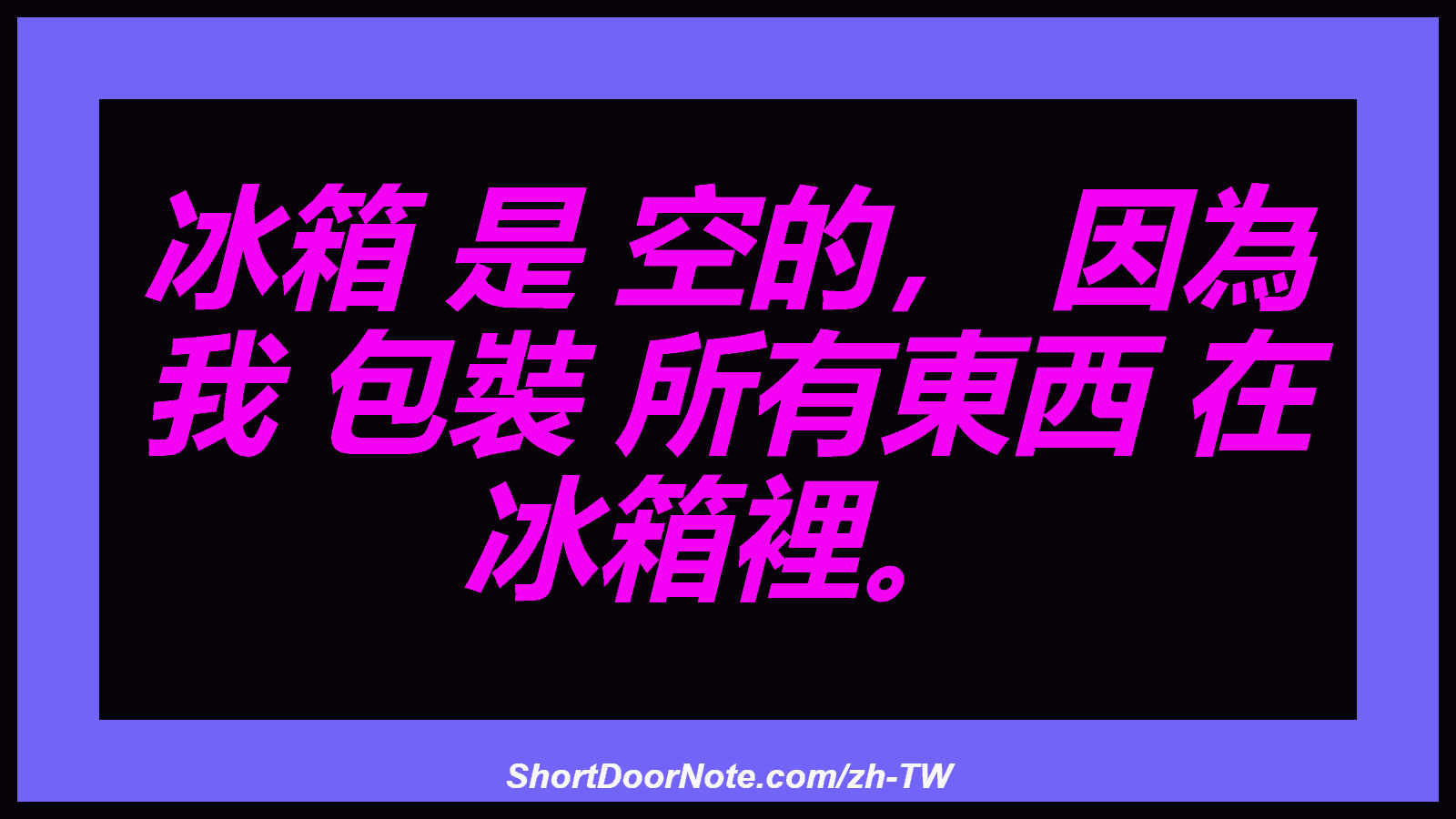 冰箱 是 空的， 因為 我 包裝 所有東西 在 冰箱裡。
