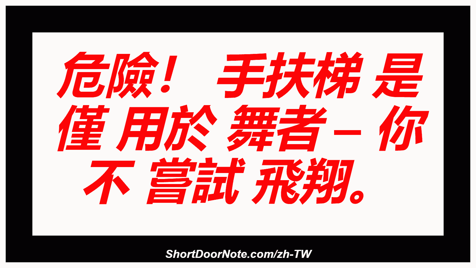 危險！ 手扶梯 是 僅 用於 舞者 – 你 不 嘗試 飛翔。
