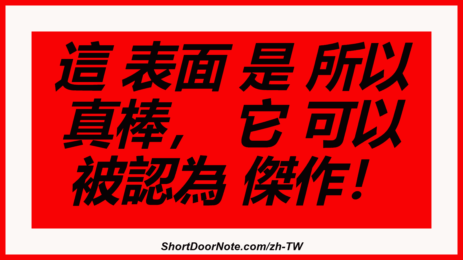 這 表面 是 所以 真棒， 它 可以 被認為 傑作！
