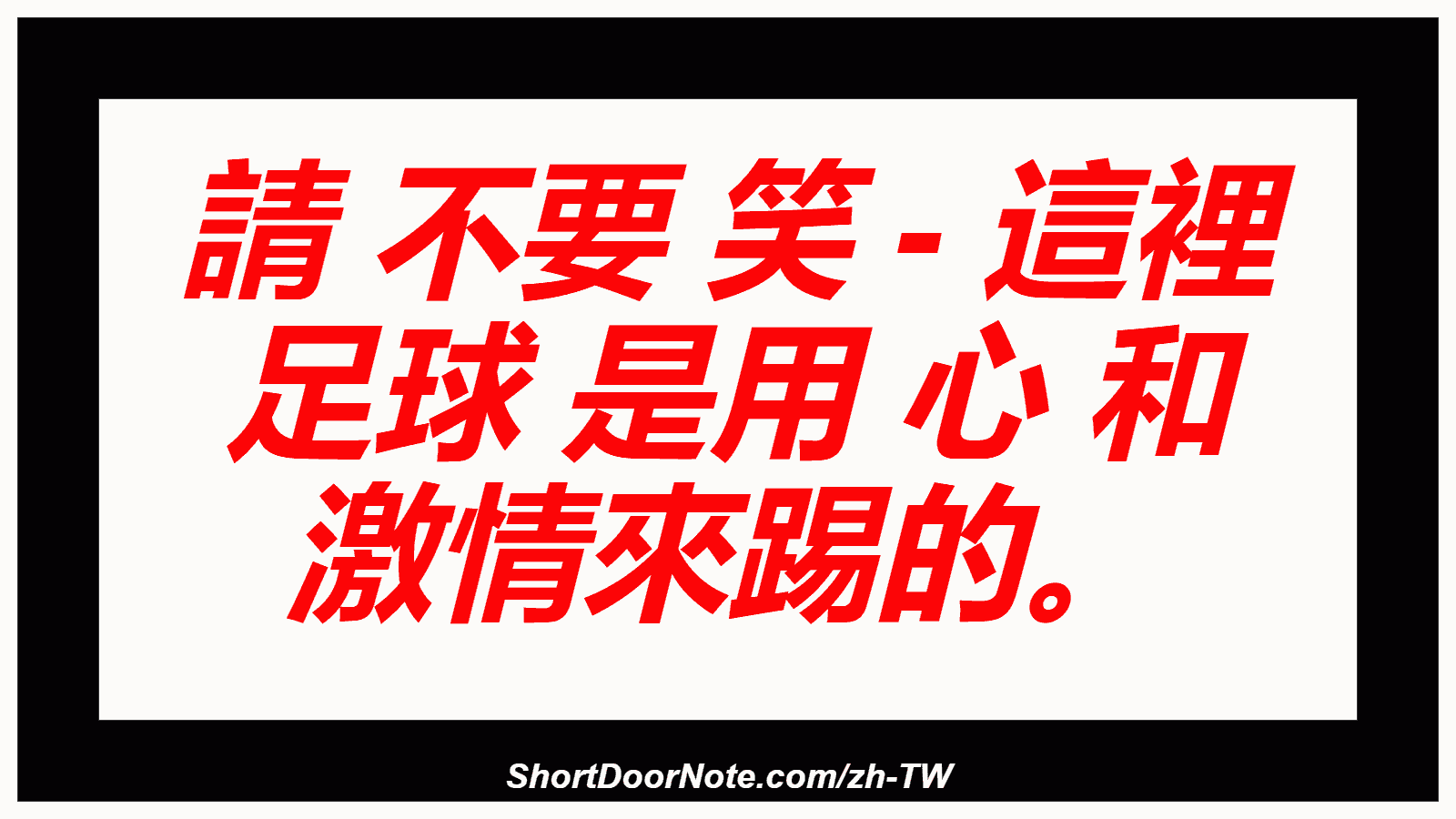 請 不要 笑 - 這裡 足球 是用 心 和 激情來踢的。
