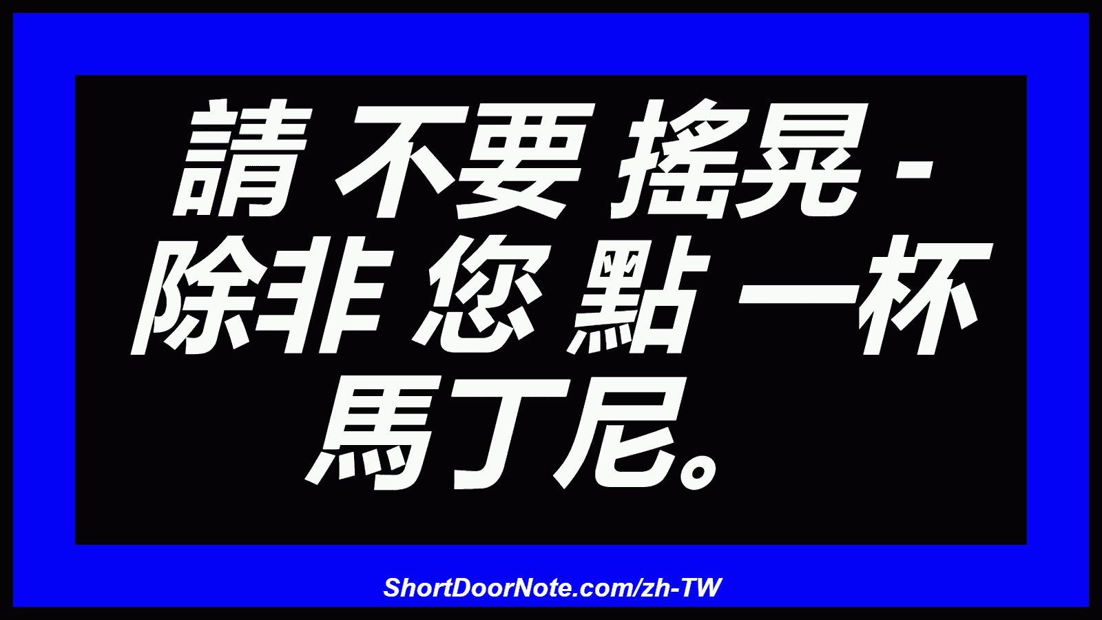 請 不要 搖晃 - 除非 您 點 一杯 馬丁尼。
