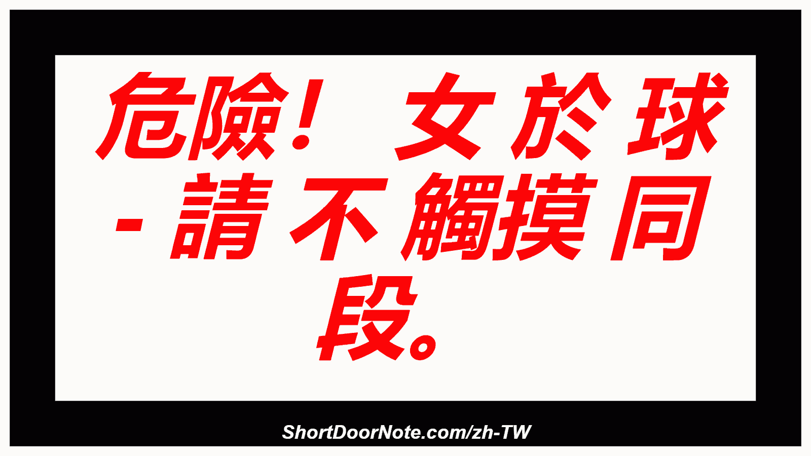 危險！ 女 於 球 - 請 不 觸摸 同 段。

