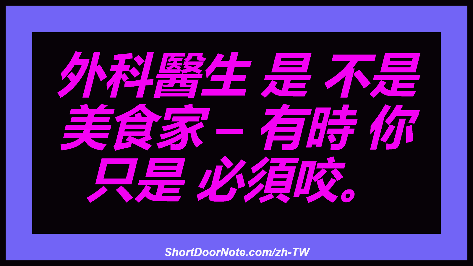外科醫生 是 不是 美食家 – 有時 你 只是 必須咬。

