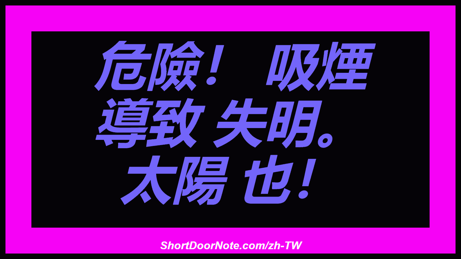 危險！ 吸煙 導致 失明。 太陽 也！
