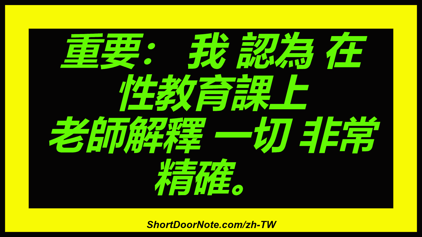 重要： 我 認為 在 性教育課上 老師解釋 一切 非常 精確。
