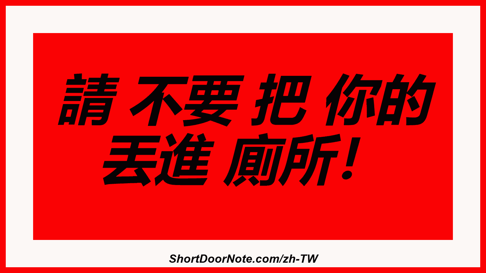 請 不要 把 你的 丟進 廁所！ 
