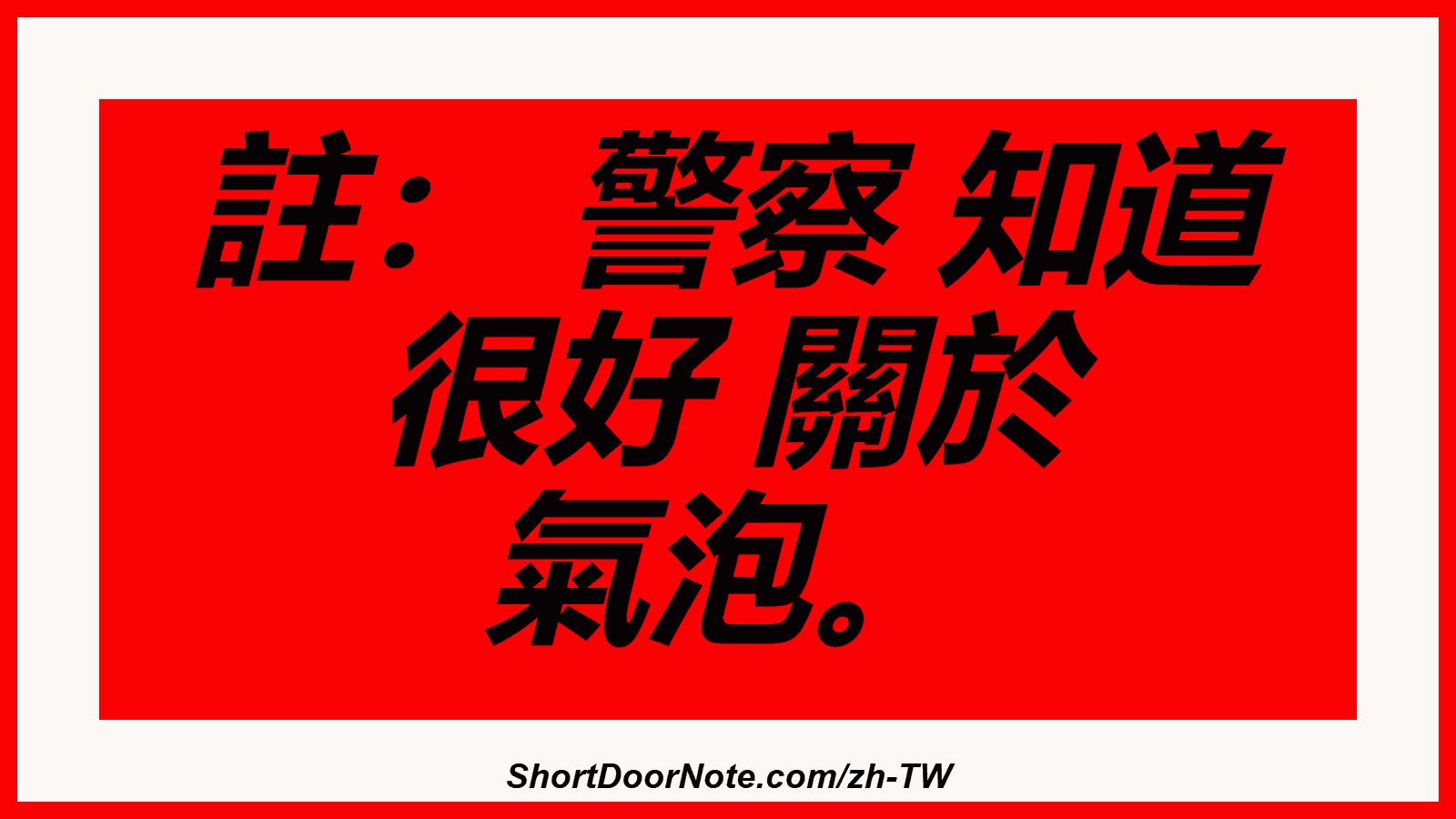 註： 警察 知道 很好 關於 氣泡。
