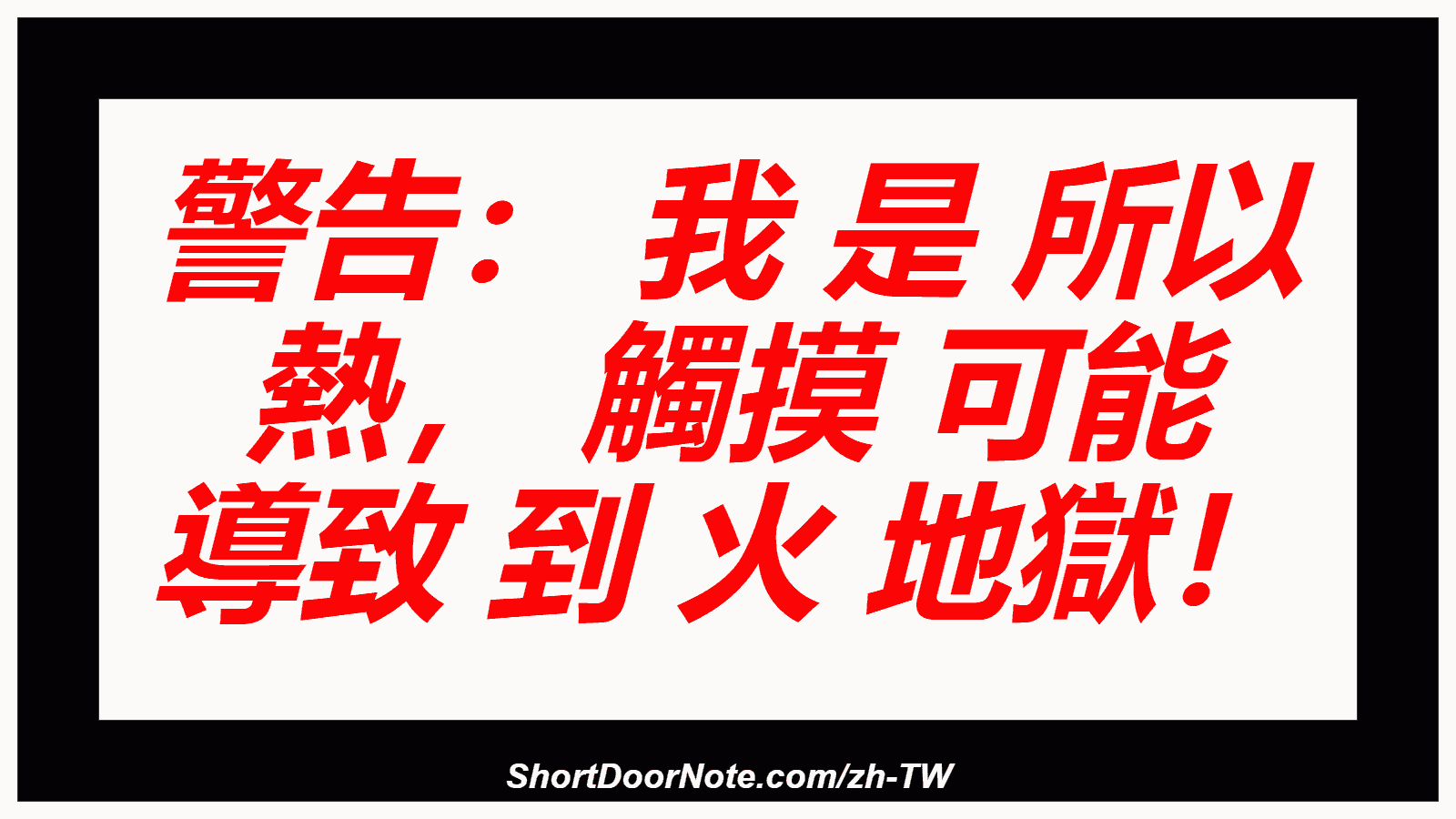 警告： 我 是 所以 熱， 觸摸 可能 導致 到 火 地獄！
