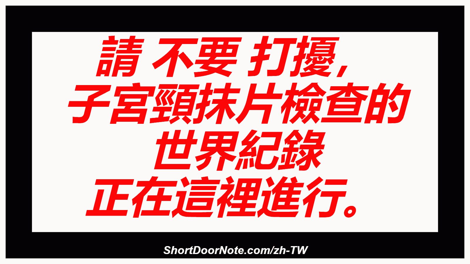 請 不要 打擾， 子宮頸抹片檢查的 世界紀錄 正在這裡進行。
