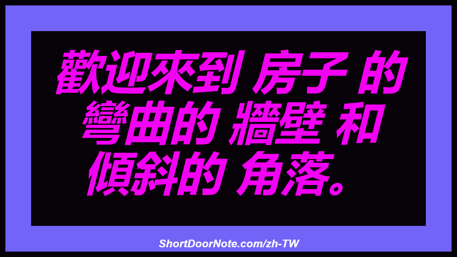 歡迎來到 房子 的 彎曲的 牆壁 和 傾斜的 角落。
