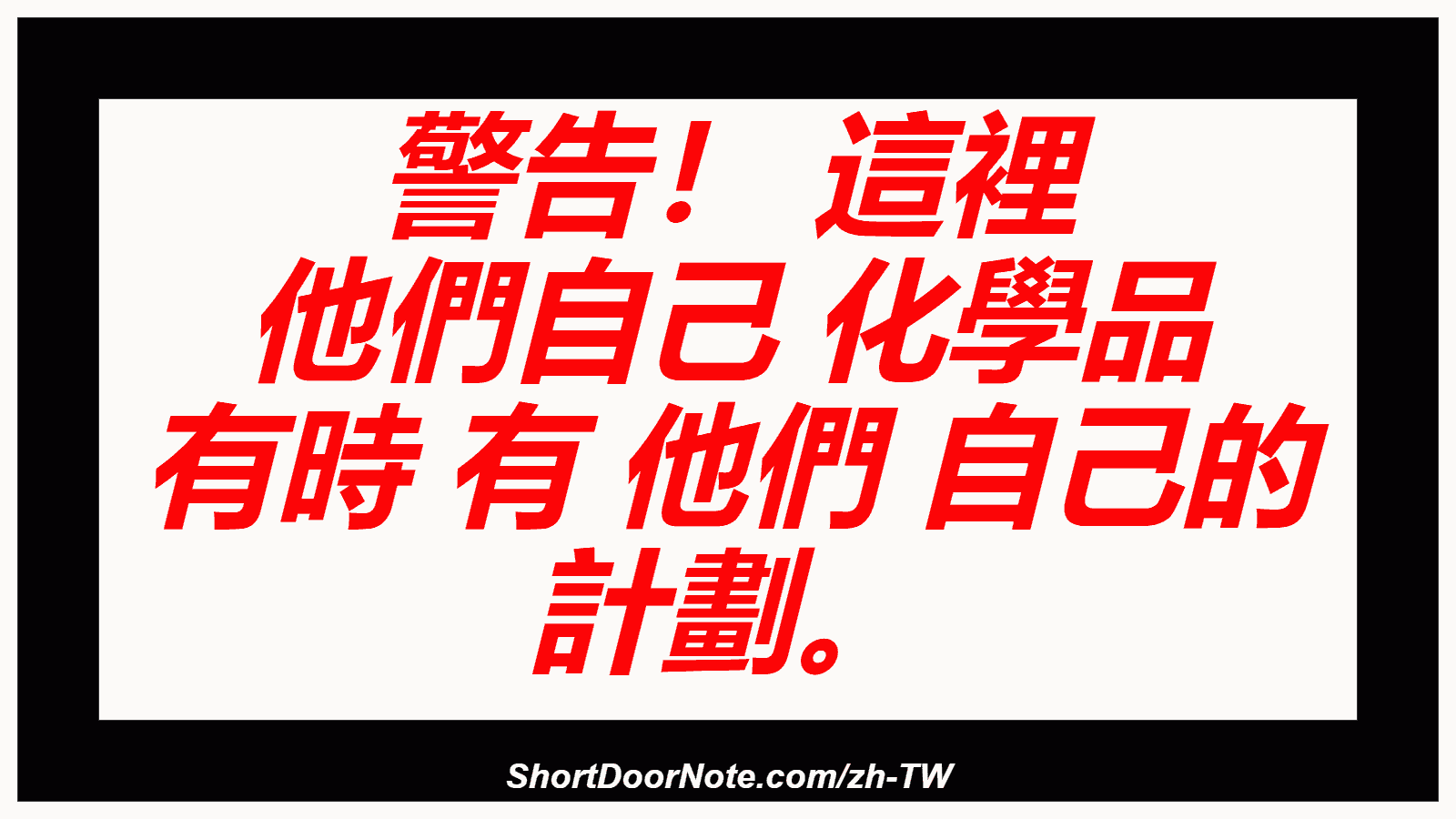 警告！ 這裡 他們自己 化學品 有時 有 他們 自己的 計劃。
