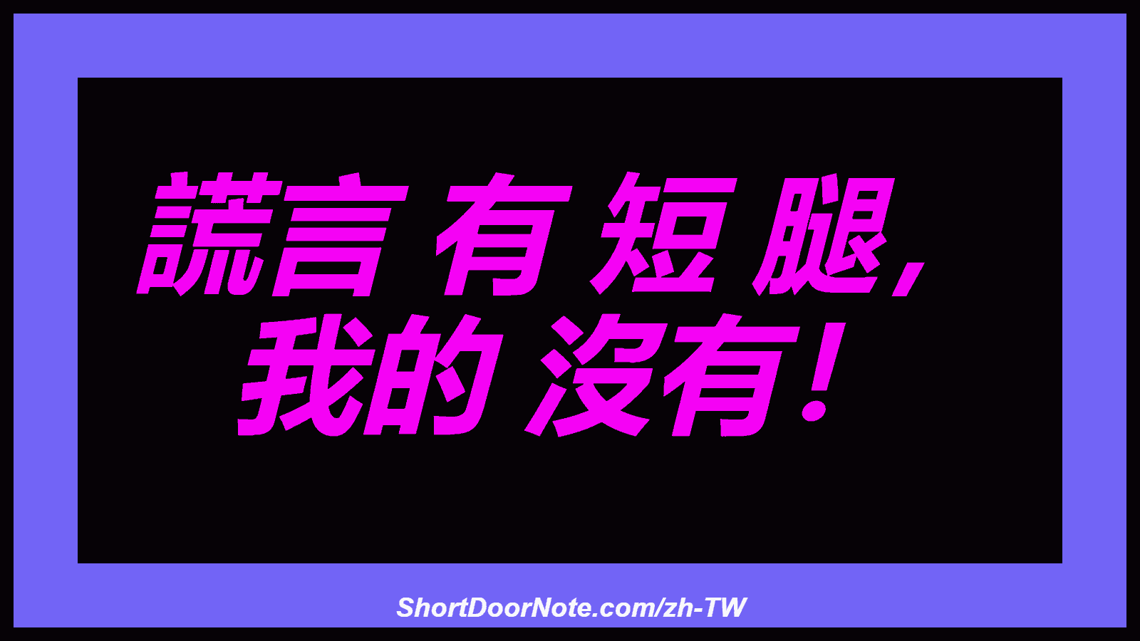 謊言 有 短 腿， 我的 沒有！
