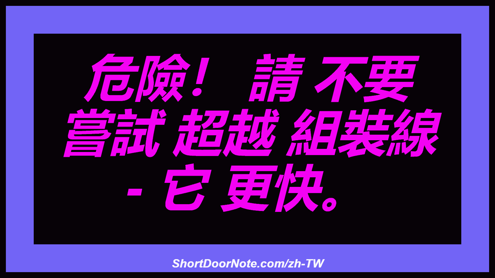 危險！ 請 不要 嘗試 超越 組裝線 - 它 更快。
