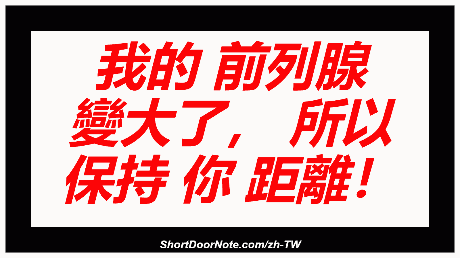 我的 前列腺 變大了， 所以 保持 你 距離！
