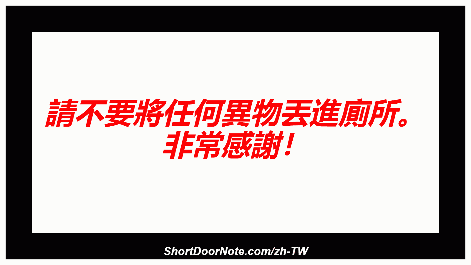 請不要將任何異物丟進廁所。 非常感謝！
