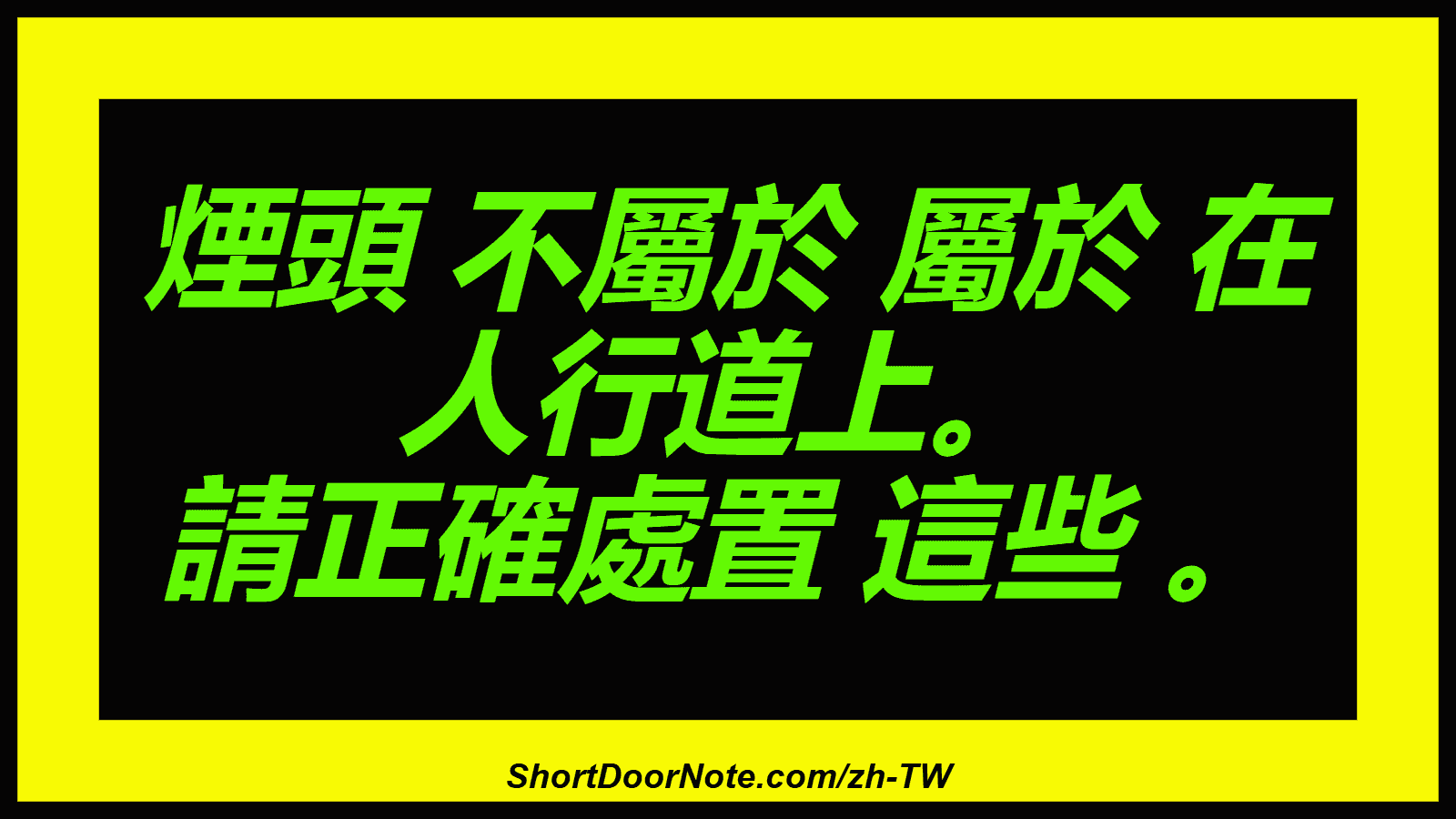 煙頭 不屬於 屬於 在 人行道上。 請正確處置 這些 。
