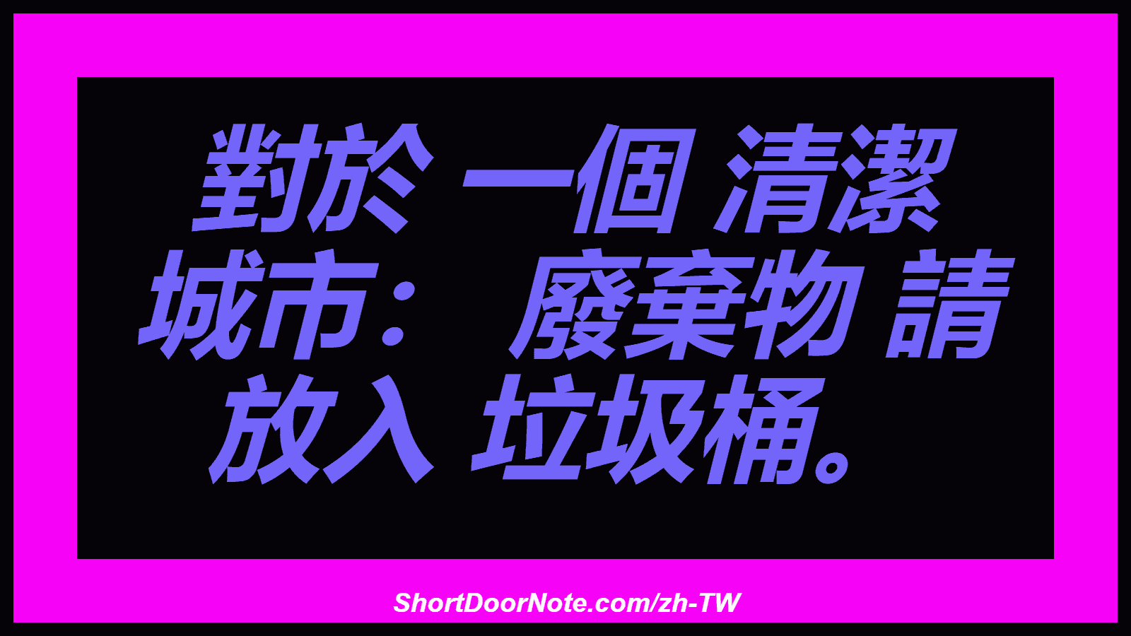 對於 一個 清潔 城市： 廢棄物 請 放入 垃圾桶。
