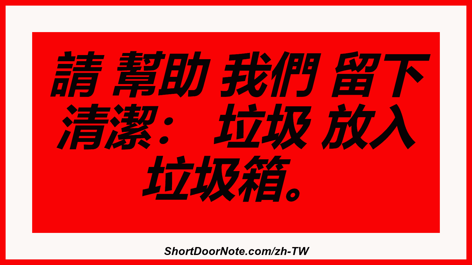 請 幫助 我們 留下 清潔： 垃圾 放入 垃圾箱。
