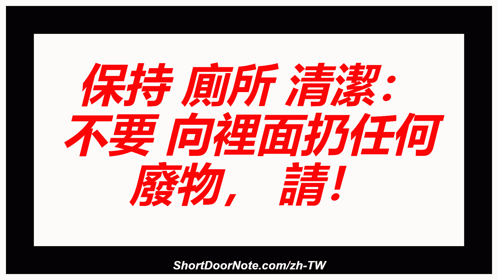 保持 廁所 清潔： 不要 向裡面扔任何 廢物， 請！
