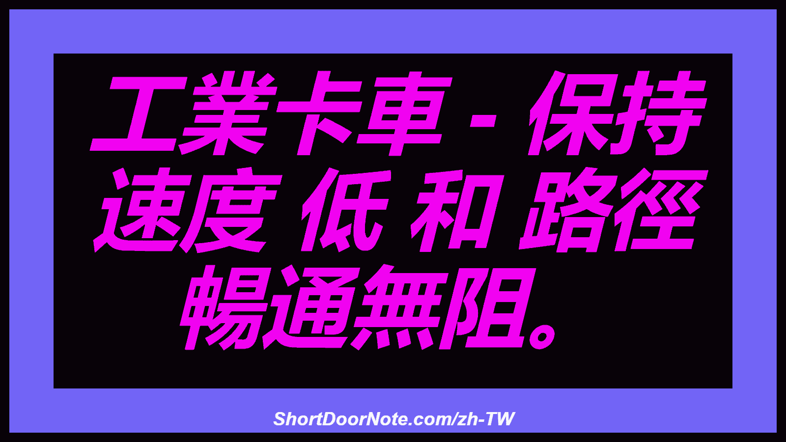 工業卡車 - 保持 速度 低 和 路徑 暢通無阻。
