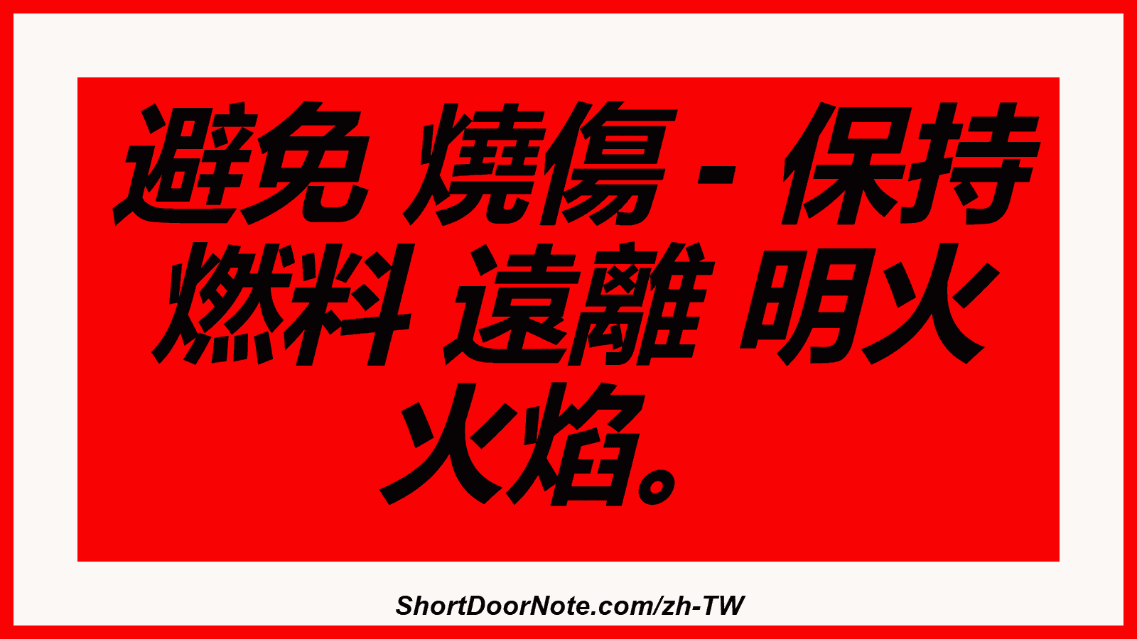 避免 燒傷 - 保持 燃料 遠離 明火 火焰。
